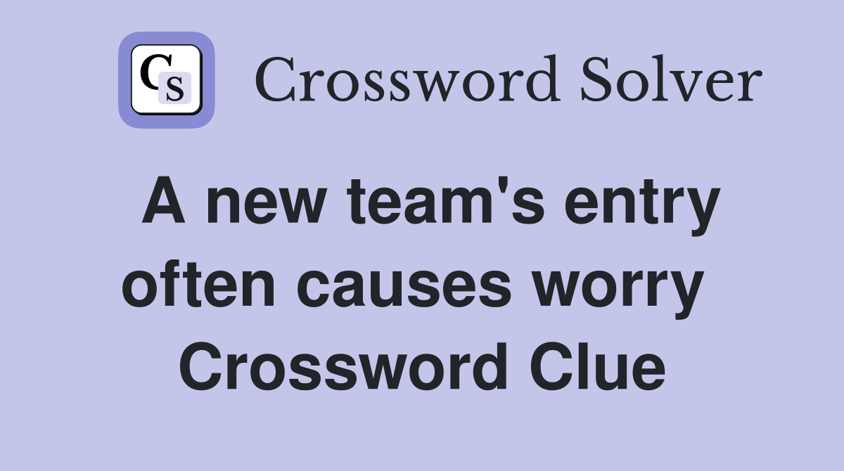 A new team's entry often causes worry  Crossword Clue