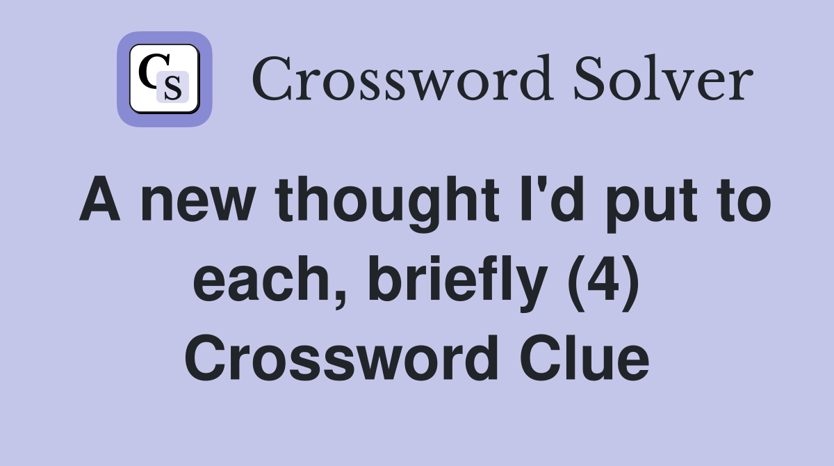 A new thought I'd put to each, briefly (4) Crossword Clue
