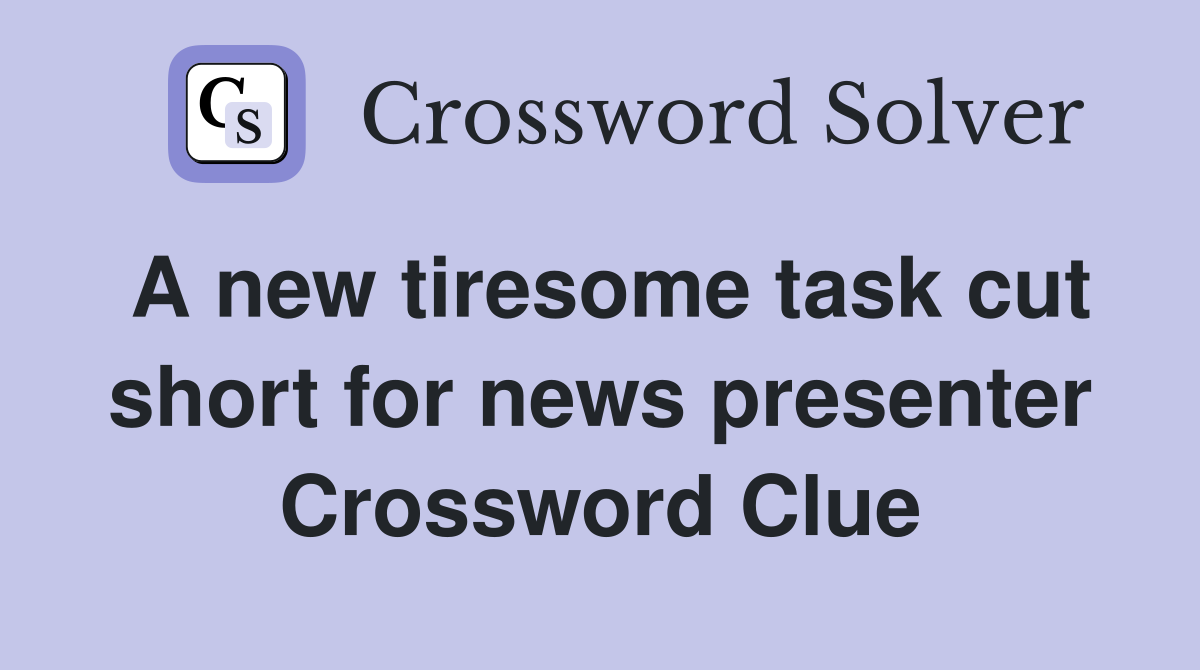 A new tiresome task cut short for news presenter Crossword Clue