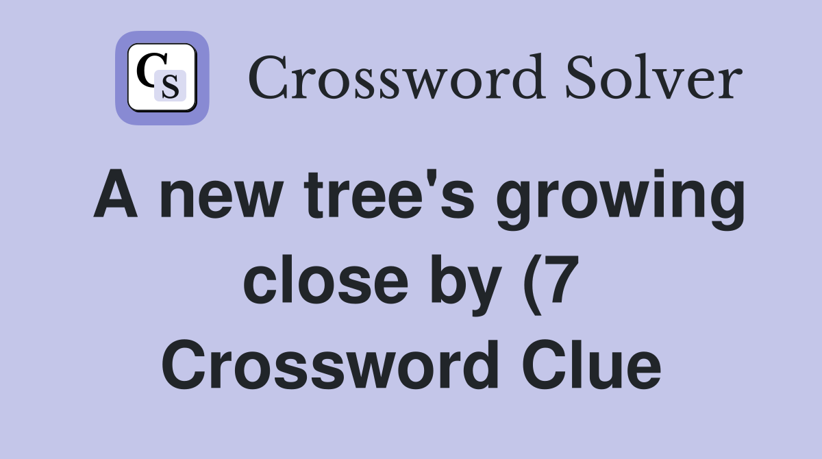 A new tree #39 s growing close by (7) Crossword Clue Answers Crossword A new tree #39 s growing close by (7) Crossword Clue Answers Crossword