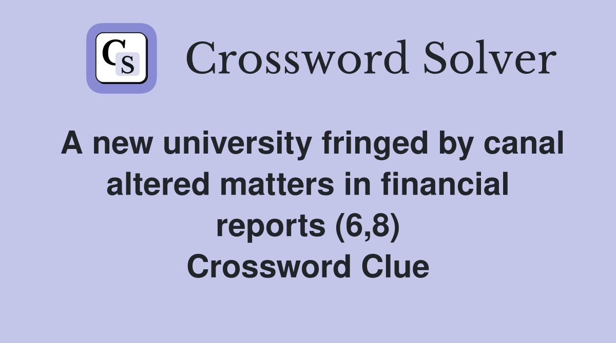 A new university fringed by canal altered matters in financial reports (6,8) Crossword Clue