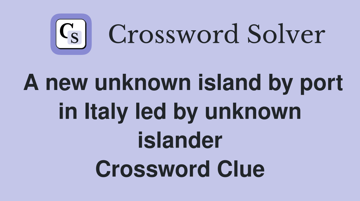A new unknown island by port in Italy led by unknown islander Crossword Clue