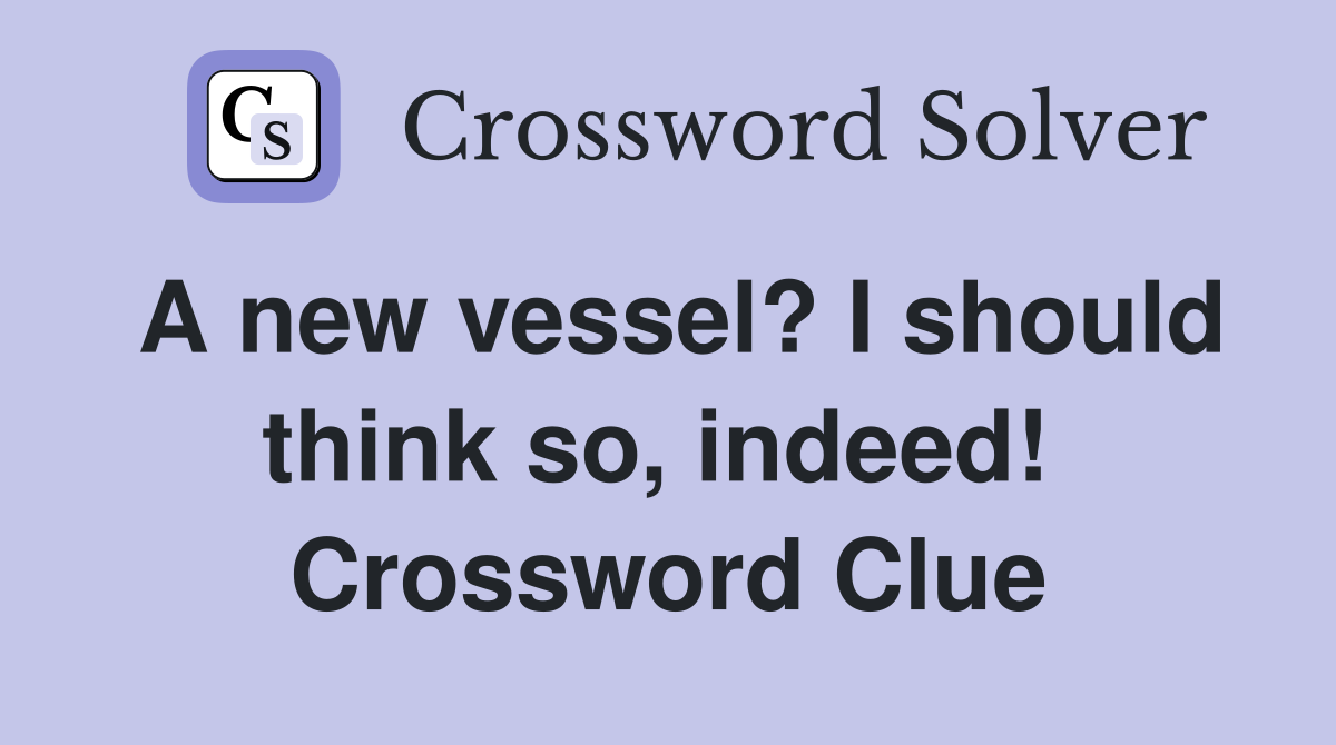 A new vessel? I should think so, indeed!  Crossword Clue