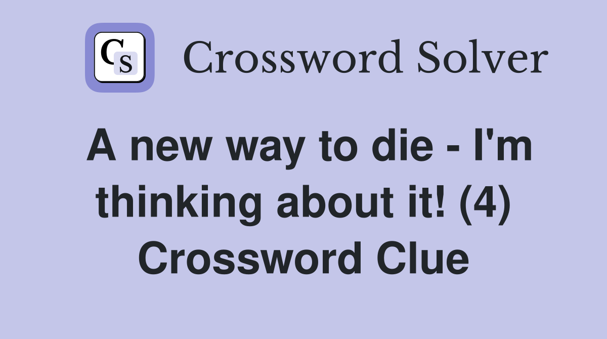 A new way to die - I'm thinking about it! (4) Crossword Clue