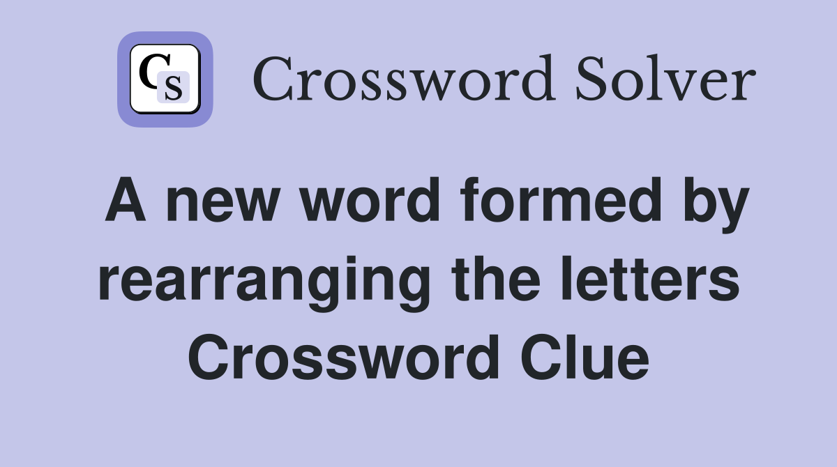 A new word formed by rearranging the letters Crossword Clue