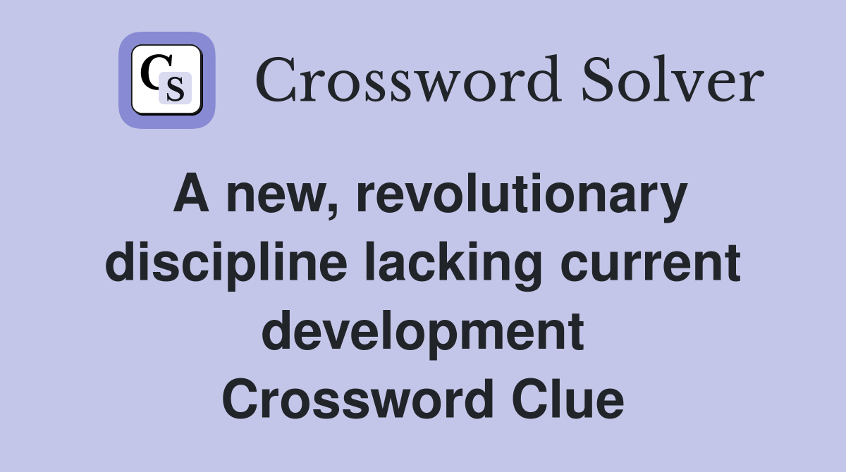 A new, revolutionary discipline lacking current development Crossword Clue