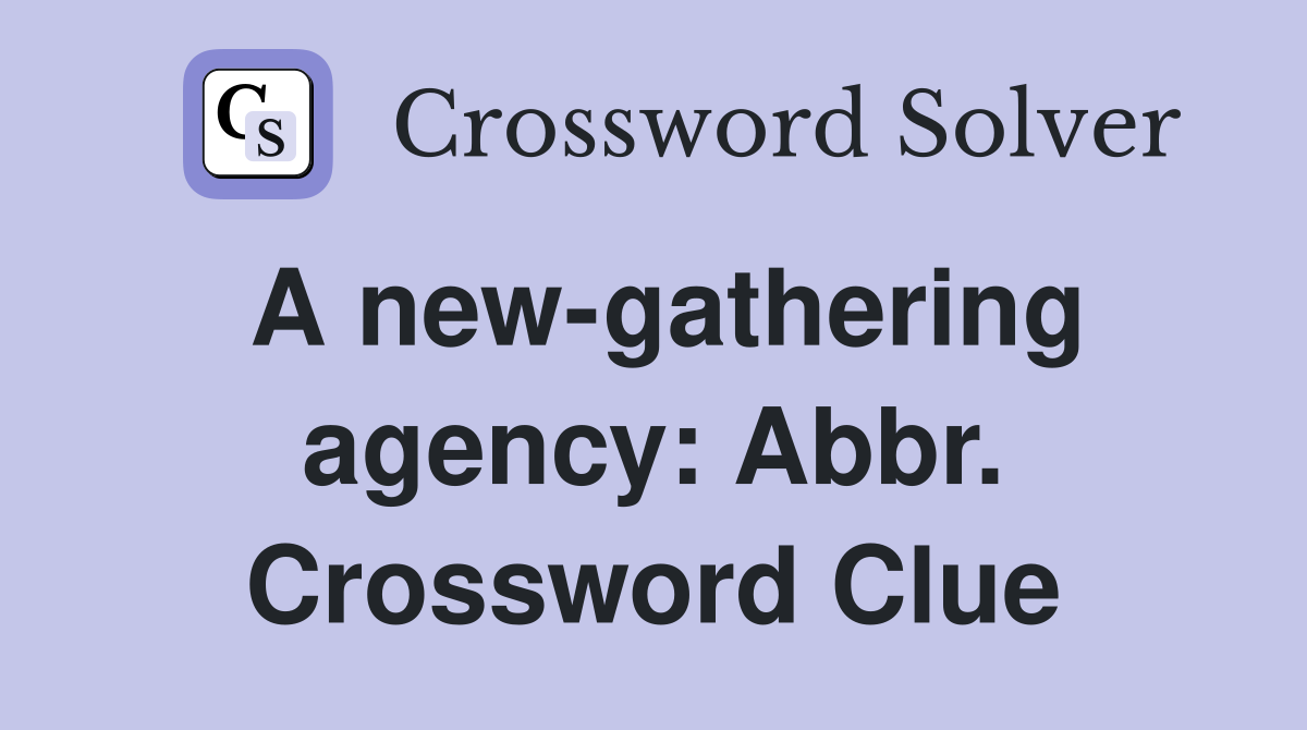 A new-gathering agency: Abbr. Crossword Clue