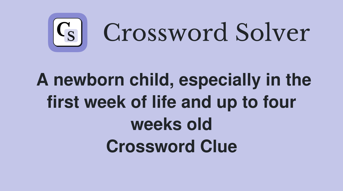 A newborn child, especially in the first week of life and up to four weeks old Crossword Clue