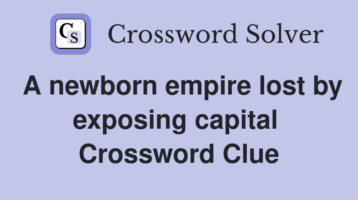 A newborn empire lost by exposing capital  Crossword Clue