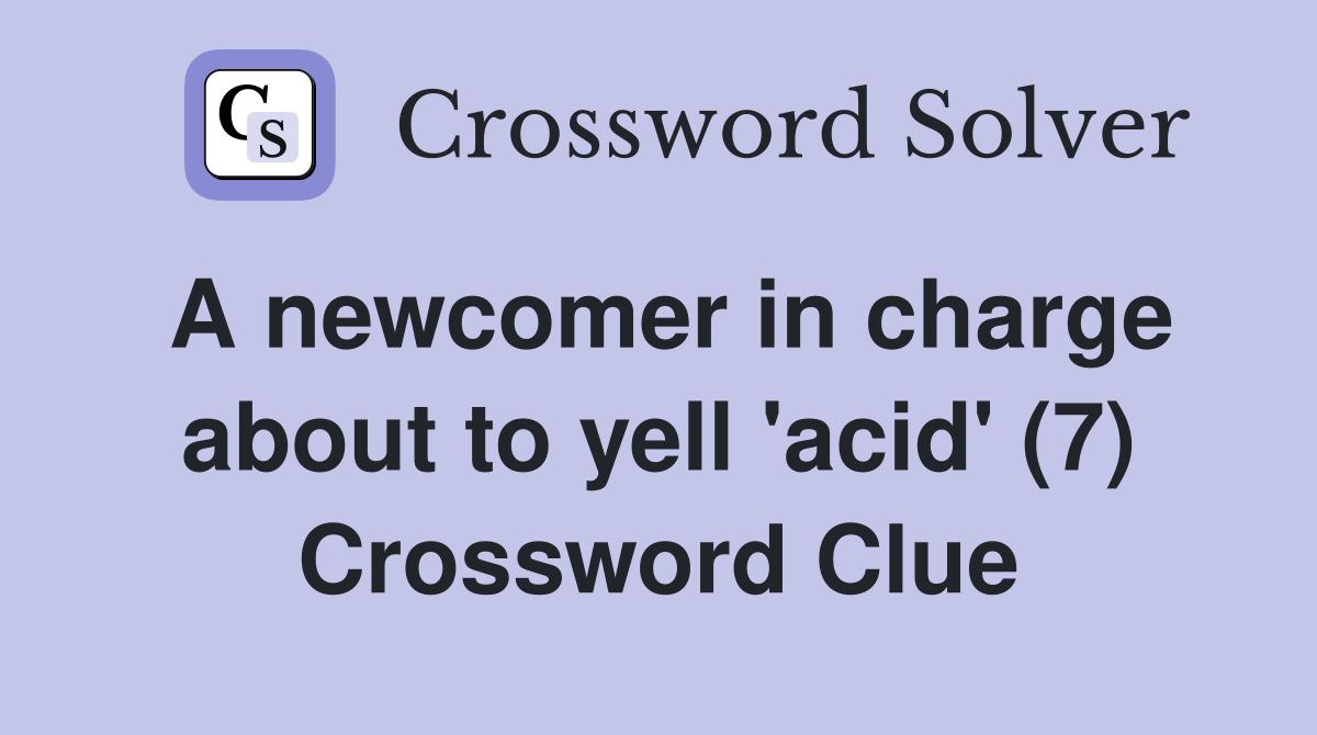 A newcomer in charge about to yell 'acid' (7) Crossword Clue