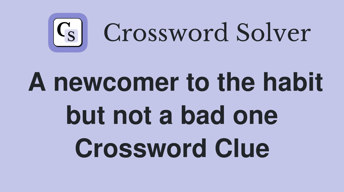A newcomer to the habit but not a bad one Crossword Clue