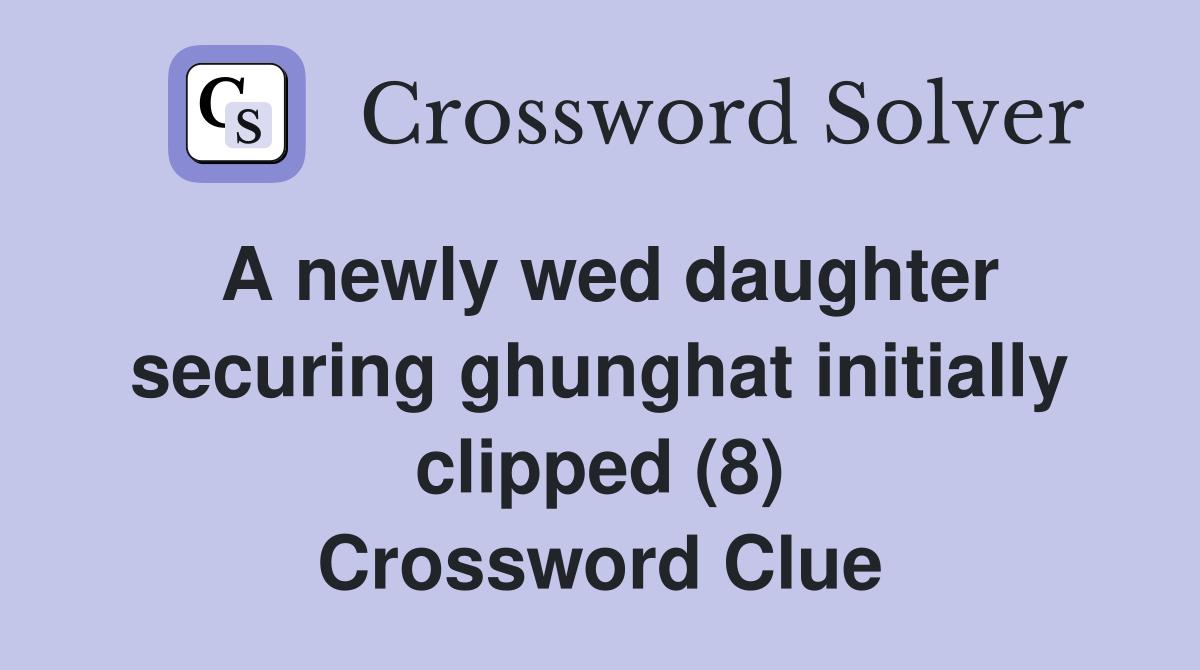 A newly wed daughter securing ghunghat initially clipped (8) Crossword Clue