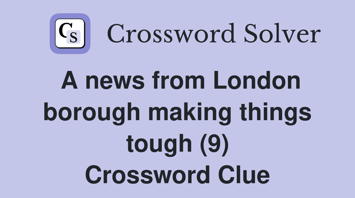 A news from London borough making things tough (9) Crossword Clue