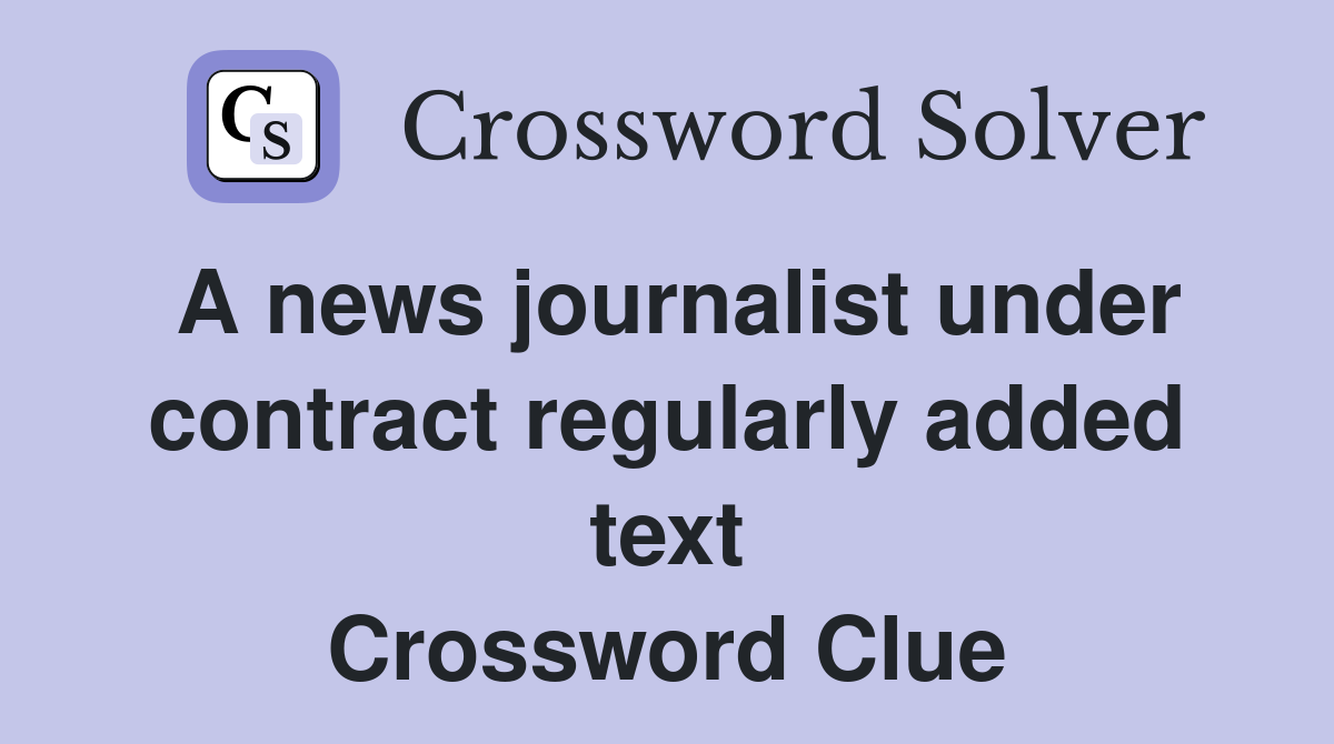 A news journalist under contract regularly added text Crossword Clue