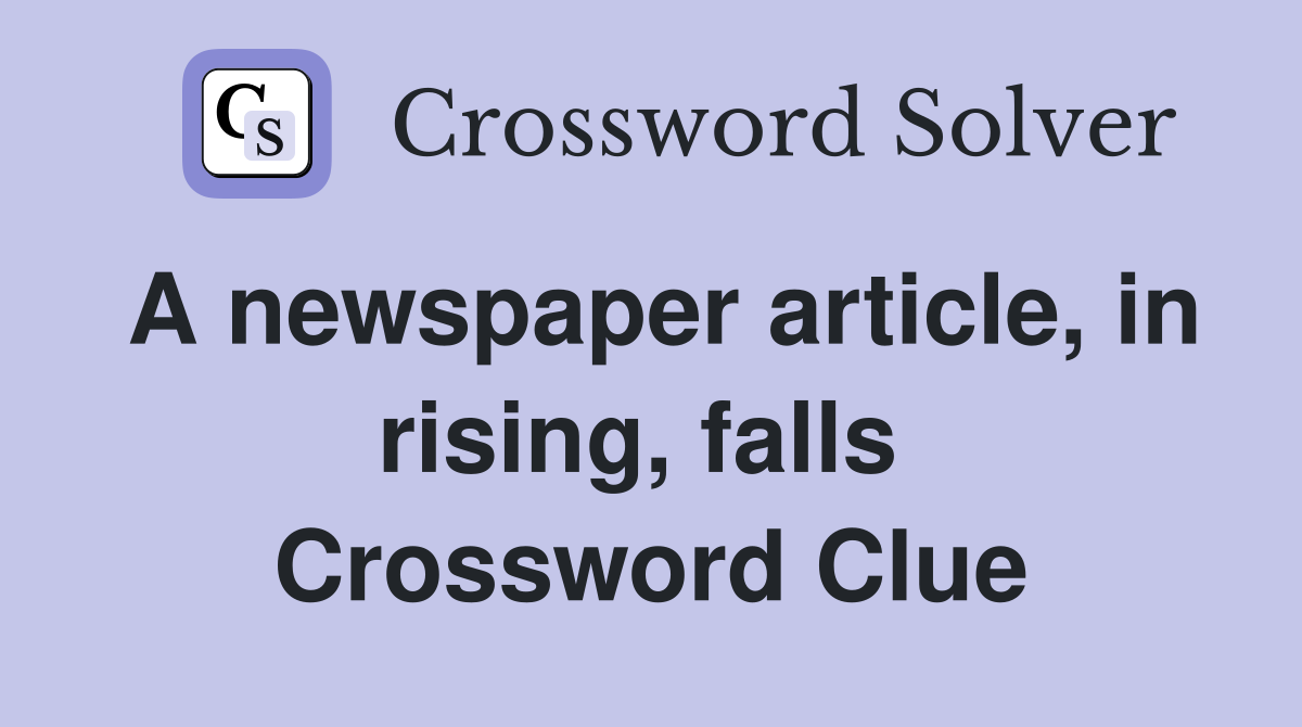 A newspaper article, in rising, falls  Crossword Clue