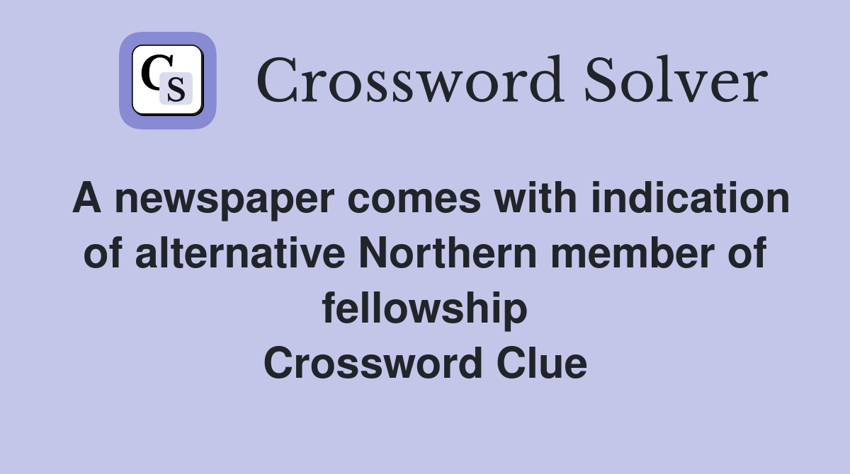 A newspaper comes with indication of alternative Northern member of fellowship Crossword Clue