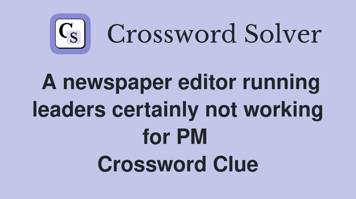 A newspaper editor running leaders certainly not working for PM  Crossword Clue