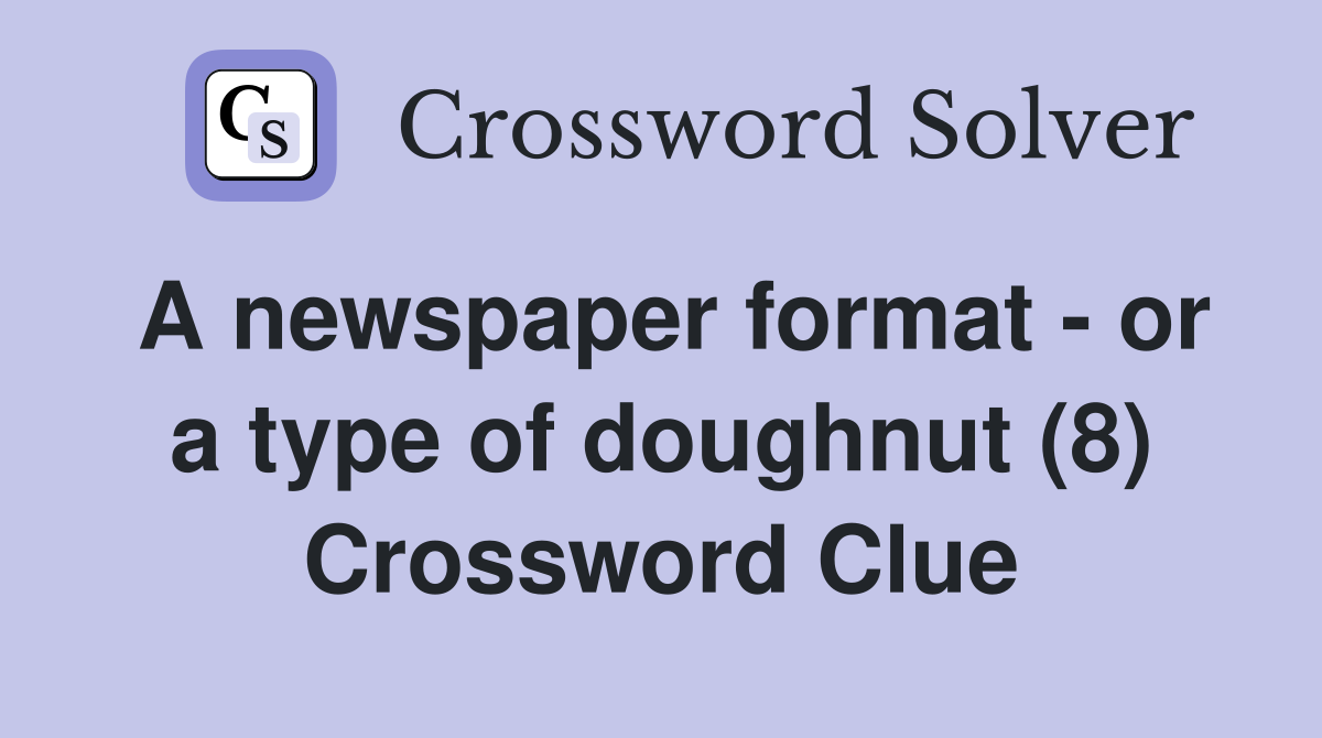 A newspaper format - or a type of doughnut (8) Crossword Clue