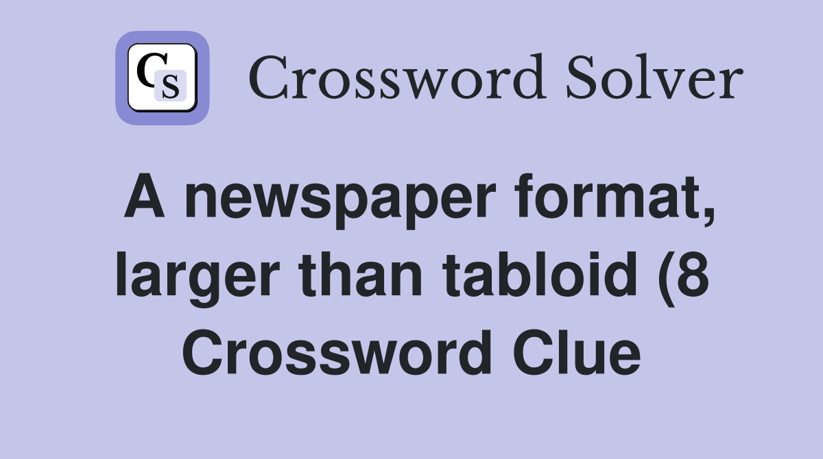 A newspaper format larger than tabloid (8) Crossword Clue Answers A newspaper format larger than tabloid (8) Crossword Clue Answers