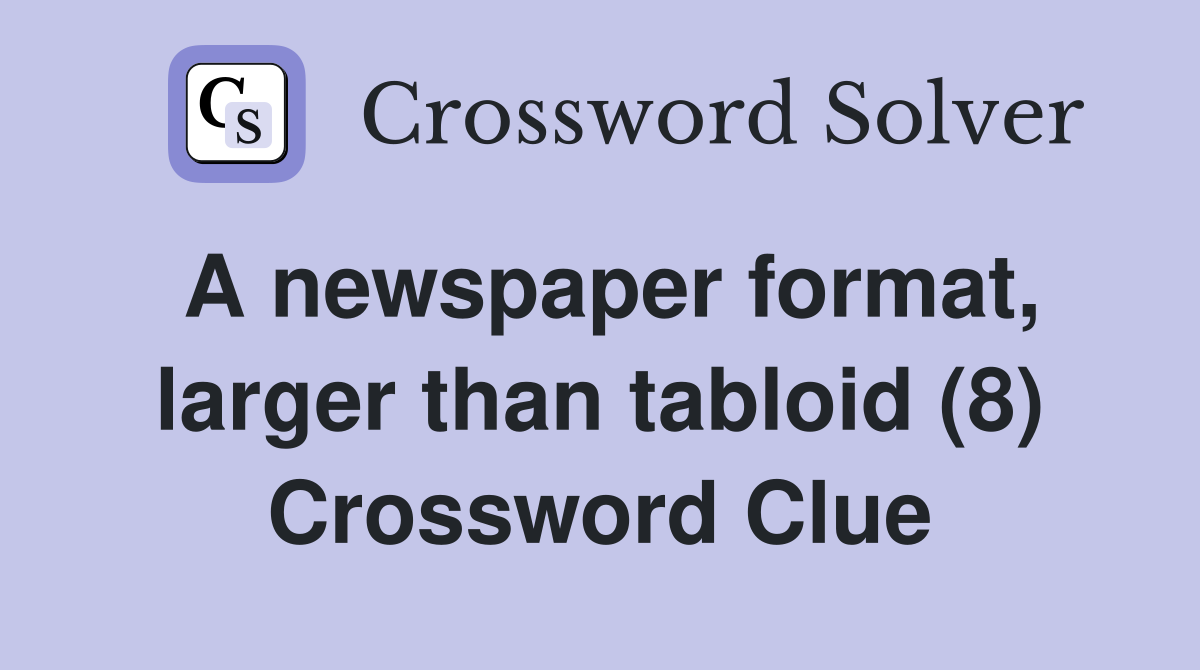 A newspaper format larger than tabloid (8) Crossword Clue Answers