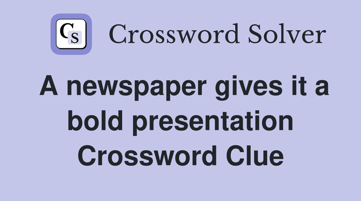 A newspaper gives it a bold presentation Crossword Clue