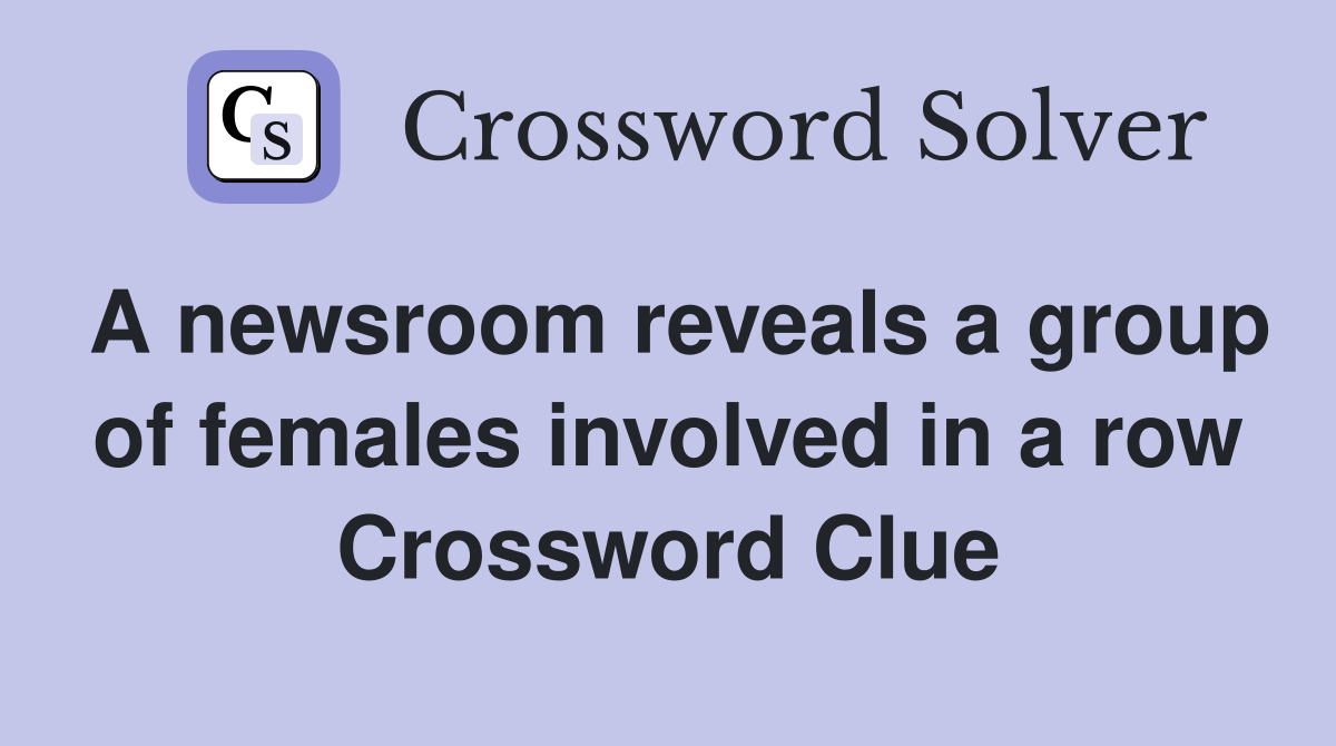 A newsroom reveals a group of females involved in a row Crossword Clue