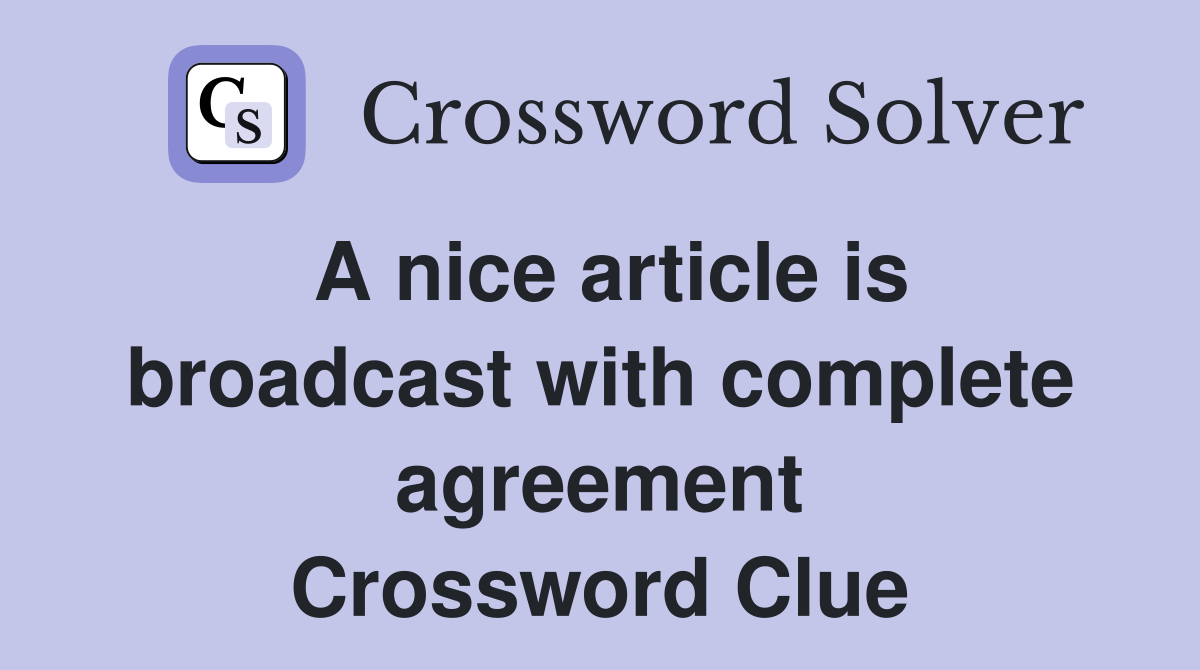 A nice article is broadcast with complete agreement Crossword Clue