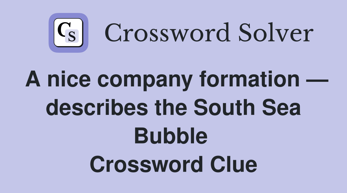 A nice company formation — describes the South Sea Bubble  Crossword Clue