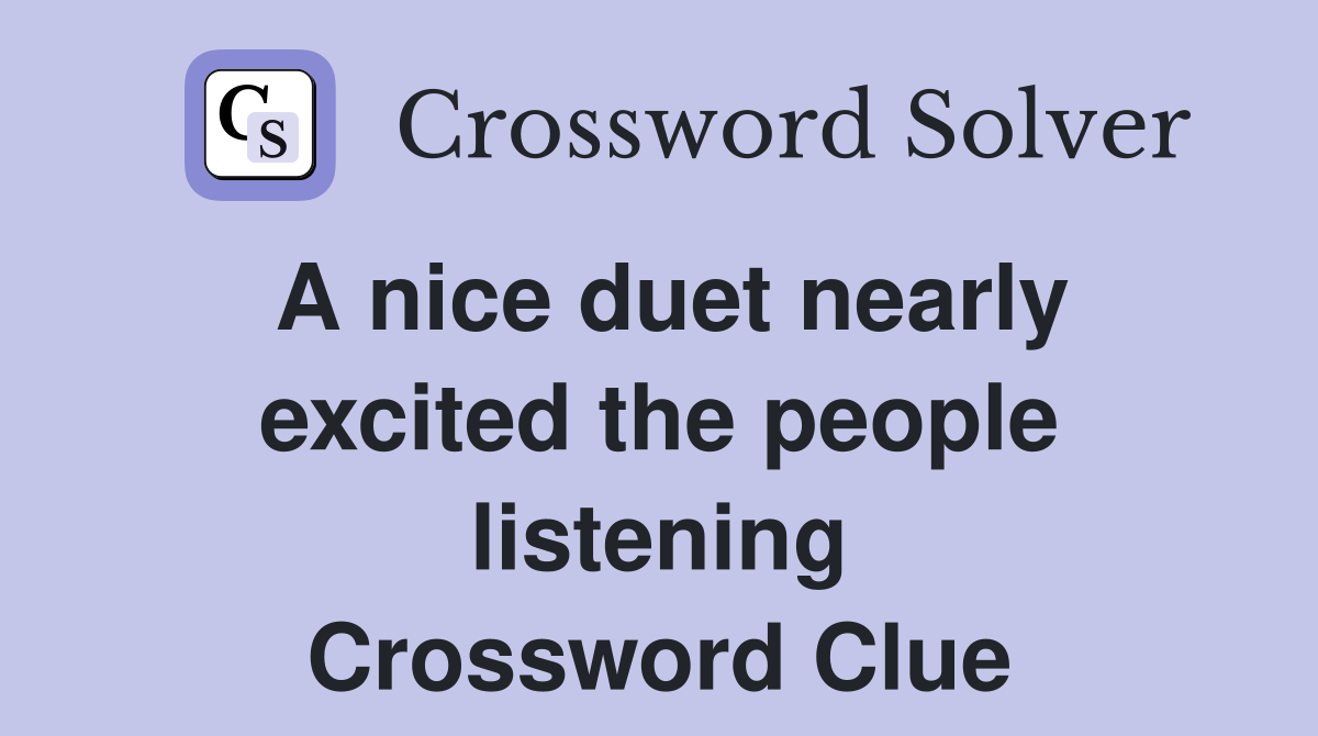 A nice duet nearly excited the people listening Crossword Clue