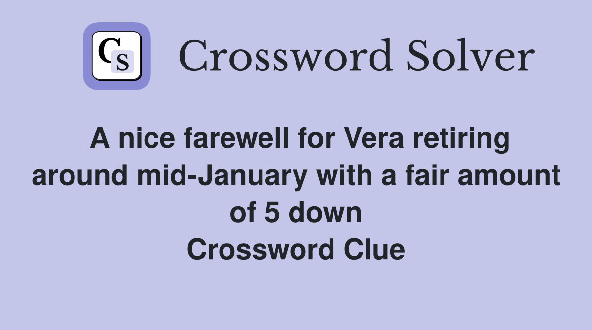 A nice farewell for Vera retiring around mid-January with a fair amount of 5 down Crossword Clue