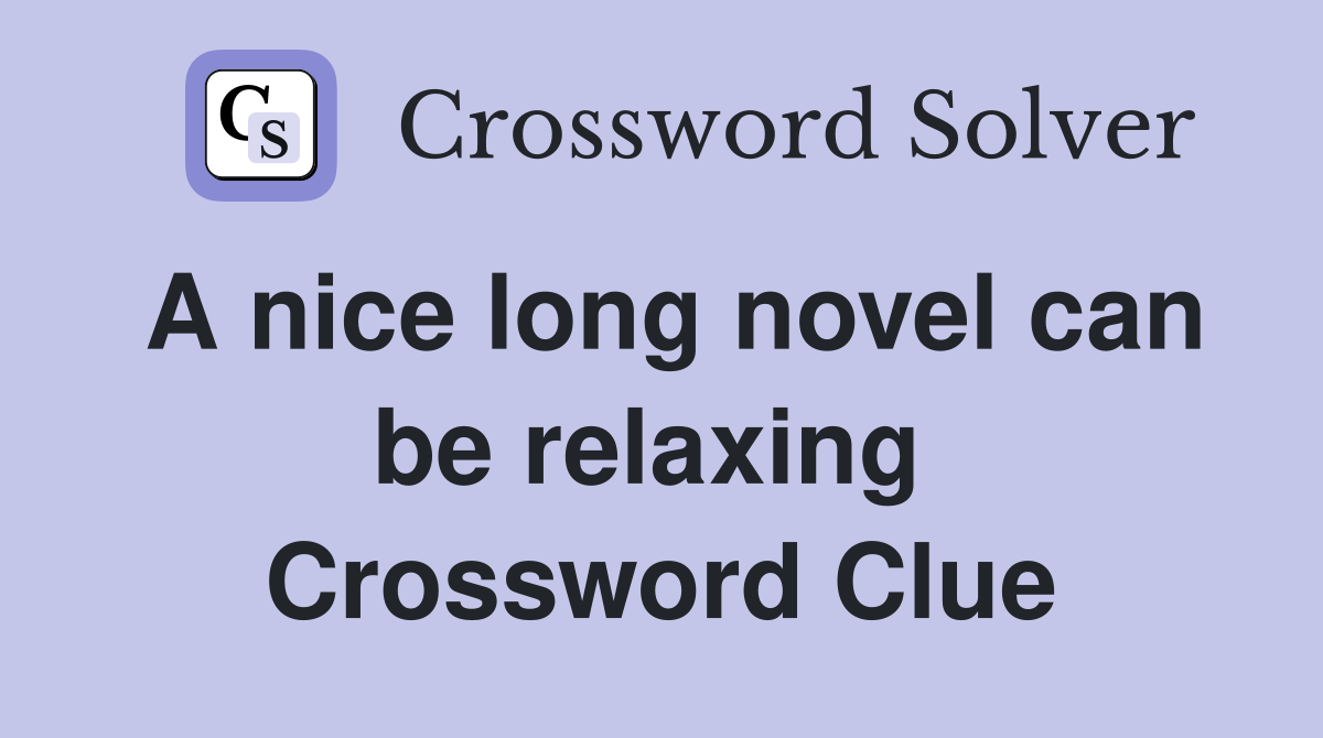 A nice long novel can be relaxing  Crossword Clue