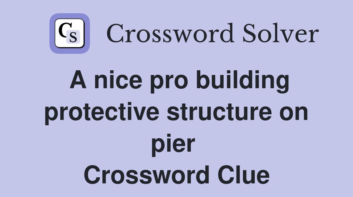 A nice pro building protective structure on pier  Crossword Clue