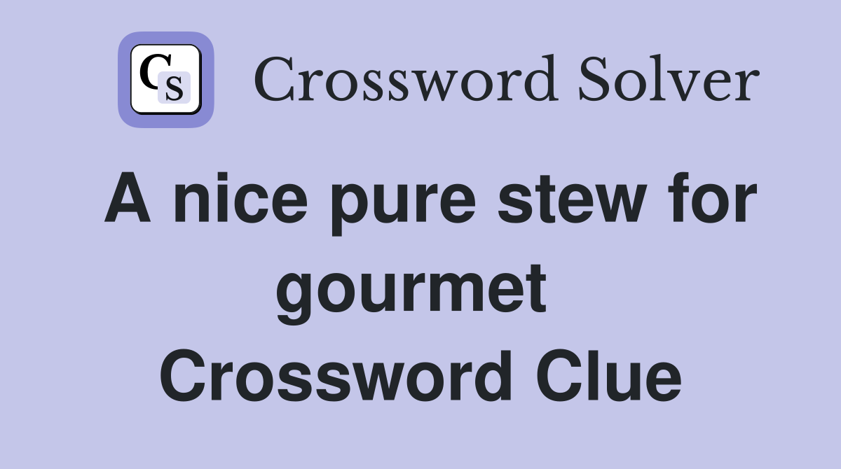 A nice pure stew for gourmet  Crossword Clue