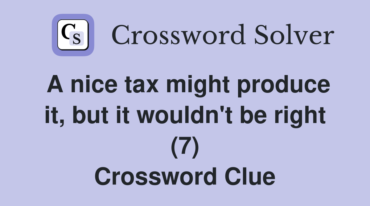 A nice tax might produce it, but it wouldn't be right (7) Crossword Clue