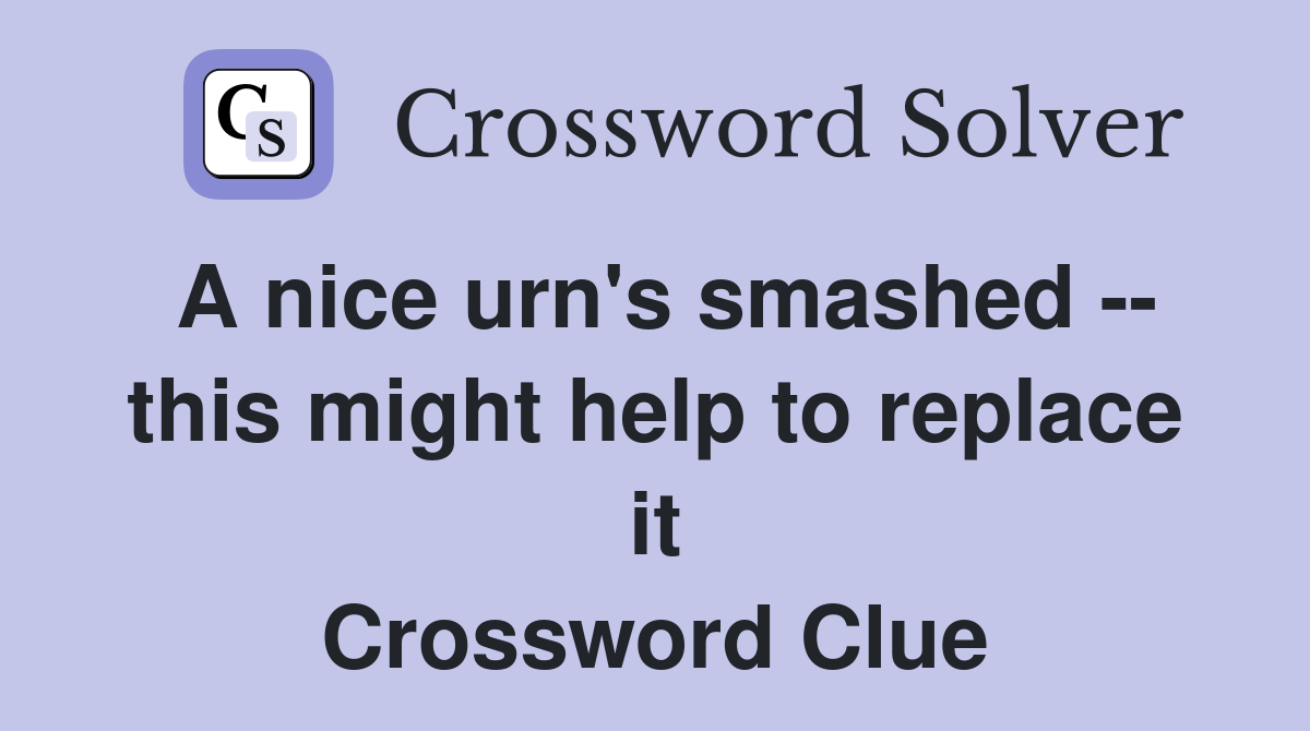 A nice urn's smashed -- this might help to replace it Crossword Clue
