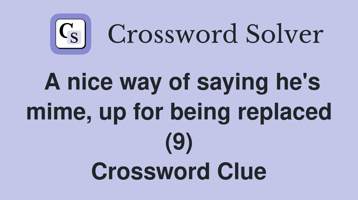A nice way of saying he's mime, up for being replaced (9) Crossword Clue