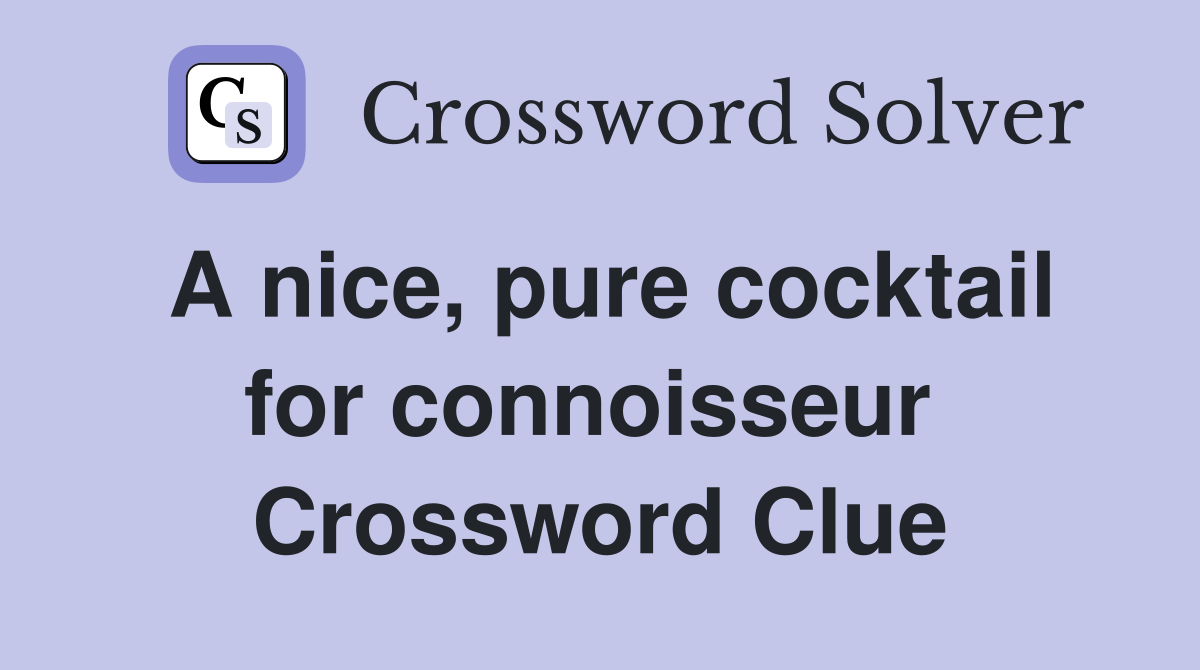 A nice, pure cocktail for connoisseur  Crossword Clue