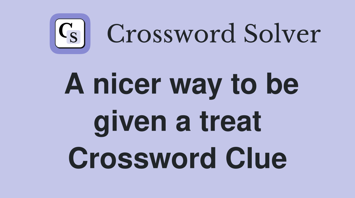 A nicer way to be given a treat Crossword Clue