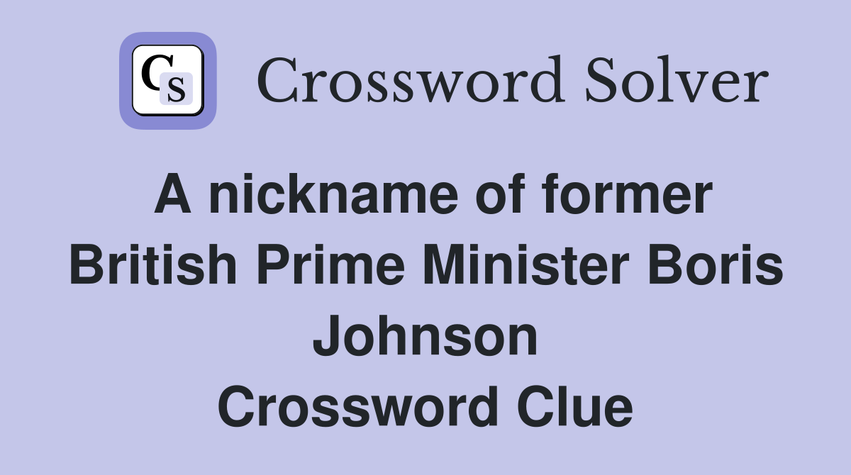 A nickname of former British Prime Minister Boris Johnson Crossword Clue