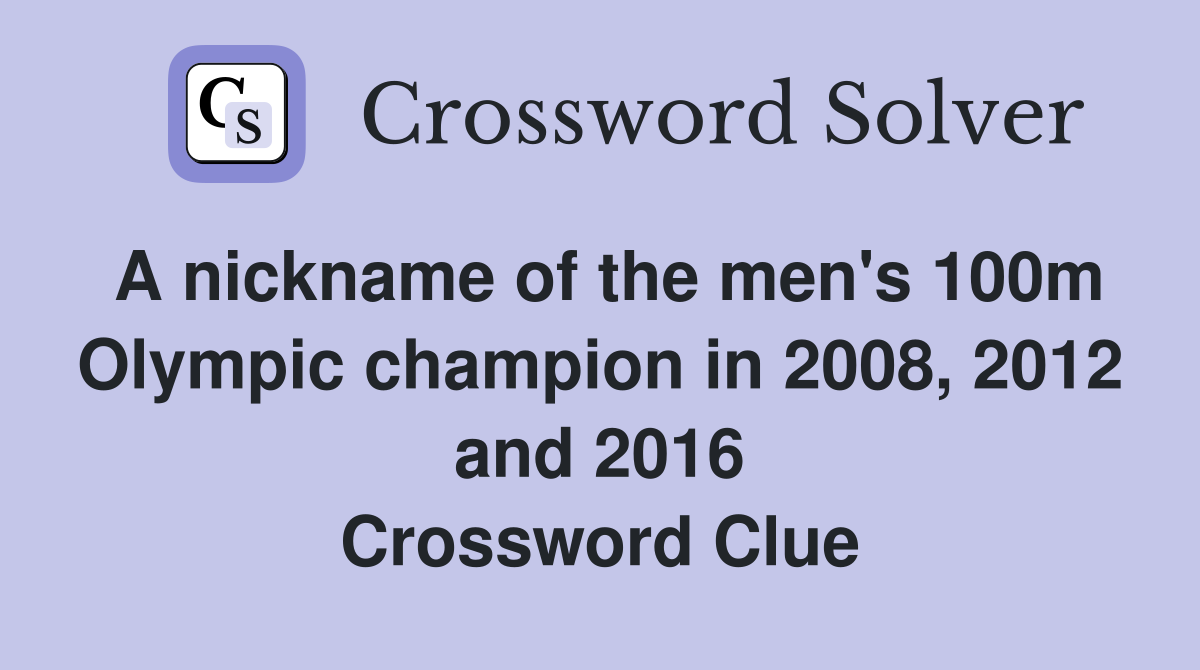 A nickname of the men's 100m Olympic champion in 2008, 2012 and 2016 Crossword Clue