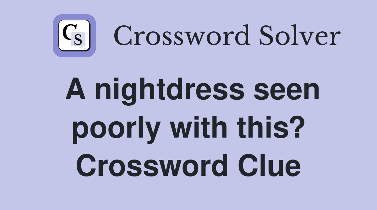A nightdress seen poorly with this? Crossword Clue