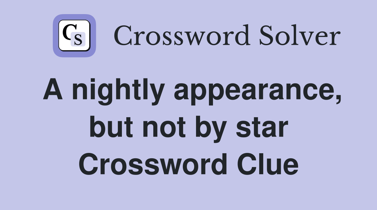 A nightly appearance, but not by star Crossword Clue