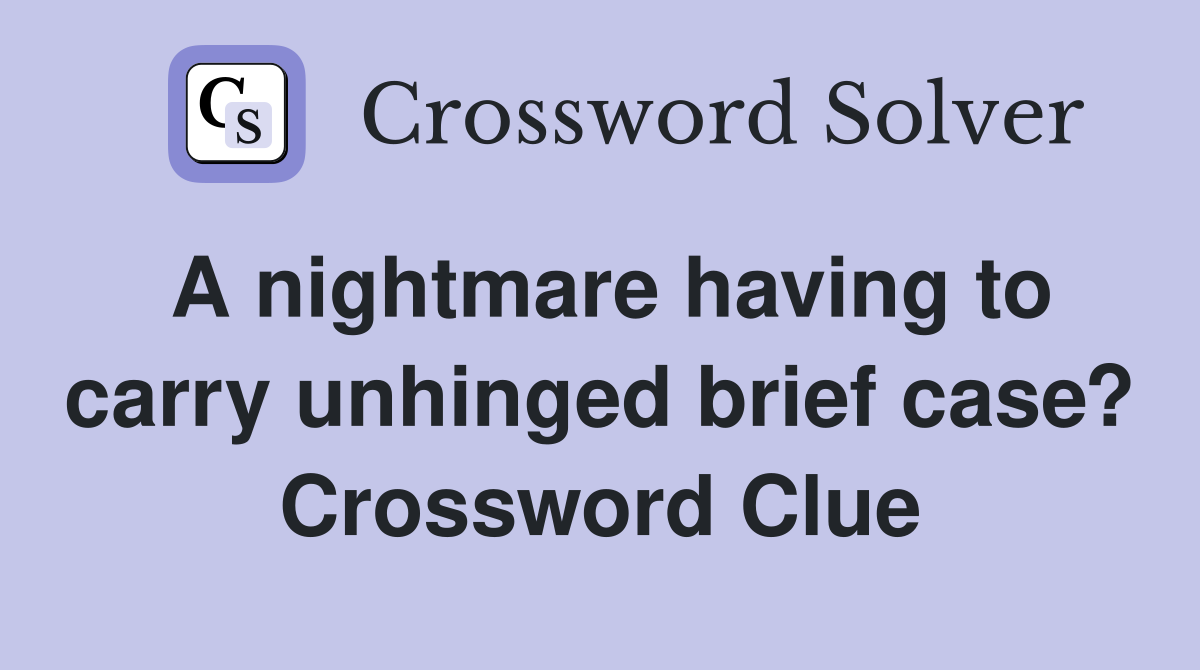 A nightmare having to carry unhinged brief case? Crossword Clue