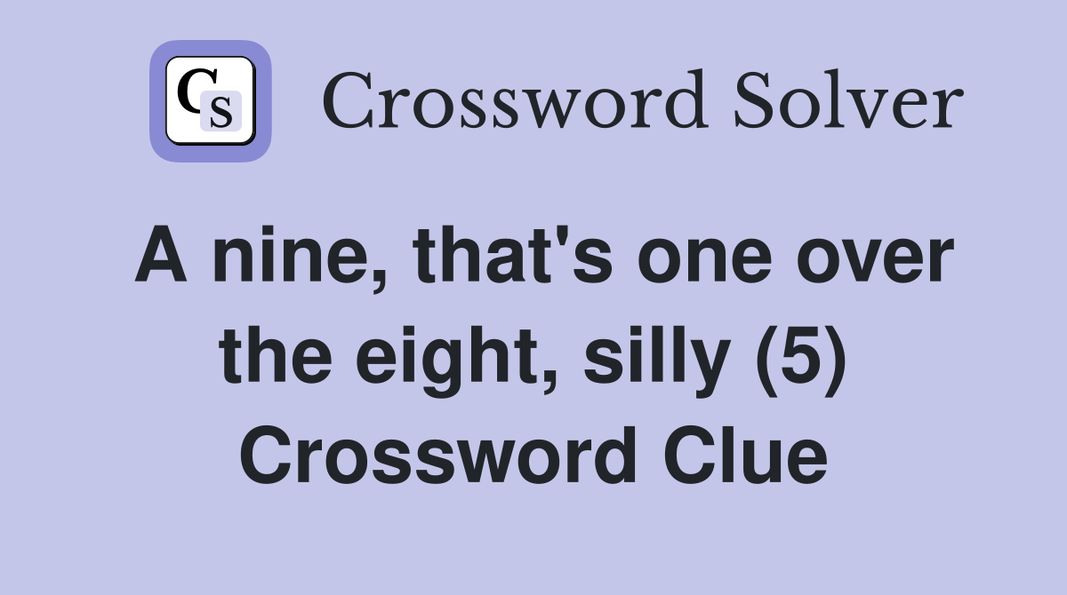 A nine, that's one over the eight, silly (5) Crossword Clue