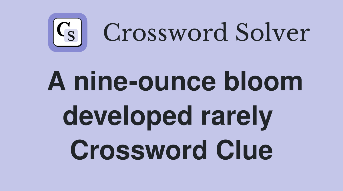 A nine-ounce bloom developed rarely  Crossword Clue