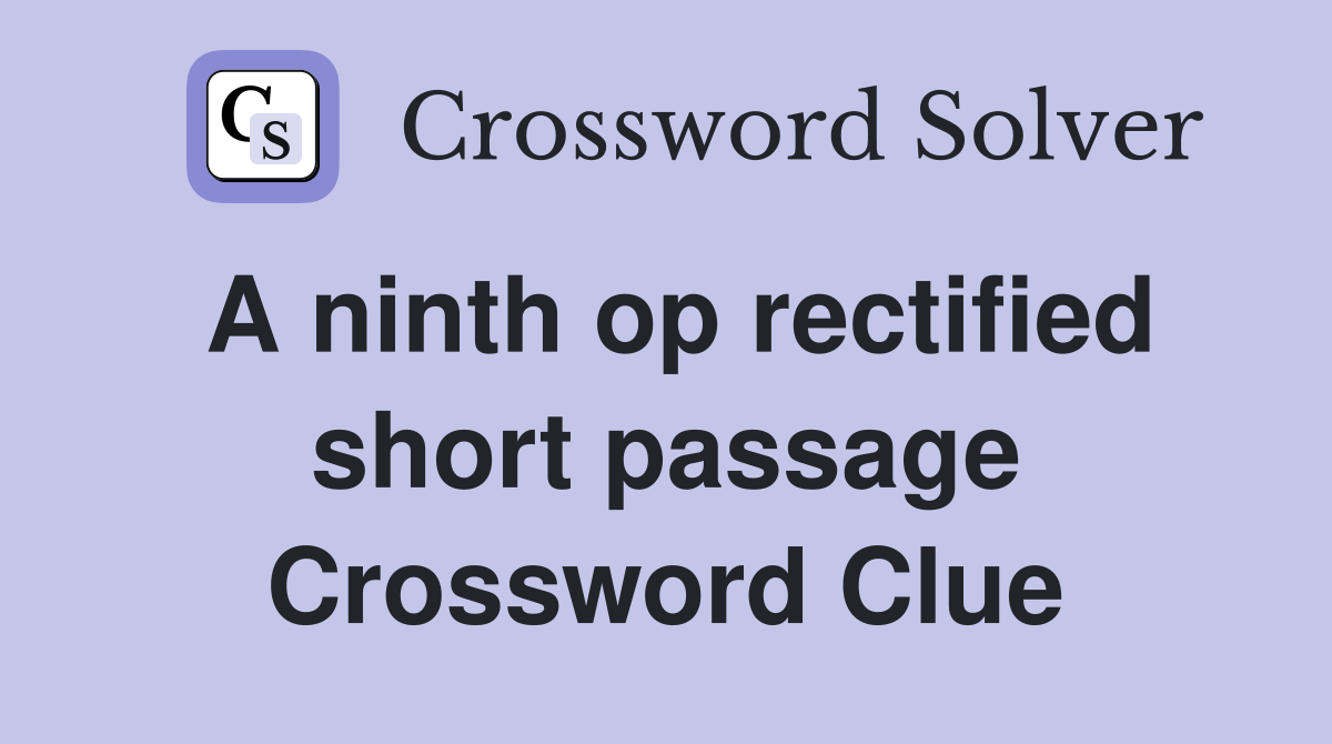 A ninth op rectified short passage Crossword Clue