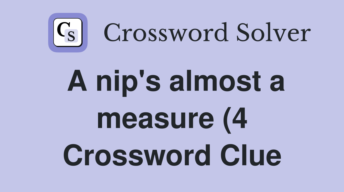 A nip #39 s almost a measure (4) Crossword Clue Answers Crossword Solver A nip #39 s almost a measure (4) Crossword Clue Answers Crossword Solver