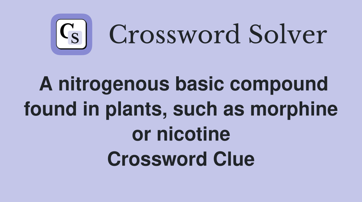 A nitrogenous basic compound found in plants, such as morphine or nicotine Crossword Clue
