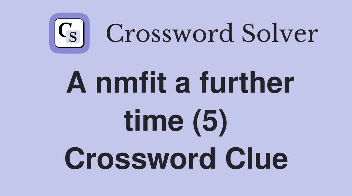 A nmfit a further time (5) Crossword Clue