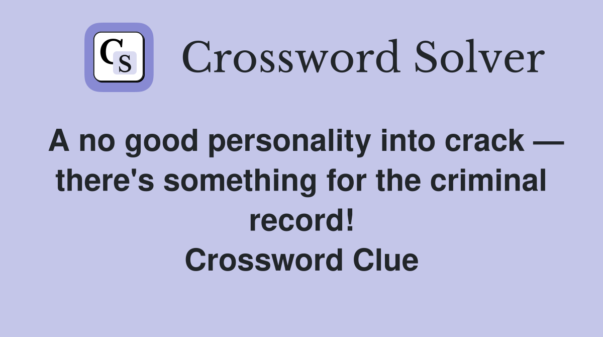 A no good personality into crack — there's something for the criminal record! Crossword Clue